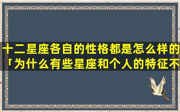 十二星座各自的性格都是怎么样的「为什么有些星座和个人的特征不符」