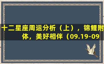 十二星座周运分析（上），锦鲤附体，美好相伴（09.19-09.25）(十二星座的本周运势,谁位居红榜di一呢）