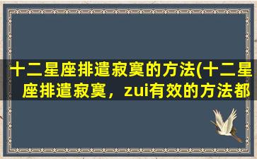 十二星座排遣寂寞的方法(十二星座排遣寂寞，zui有效的方法都在这！)