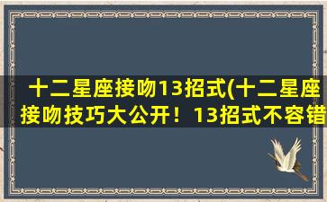 十二星座接吻13招式(十二星座接吻技巧大公开！13招式不容错过！)