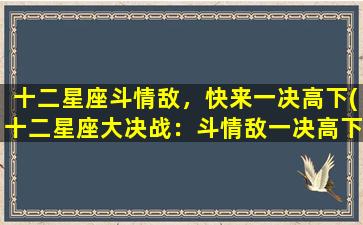 十二星座斗情敌，快来一决高下(十二星座大决战：斗情敌一决高下！)