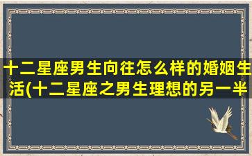 十二星座男生向往怎么样的婚姻生活(十二星座之男生理想的另一半）