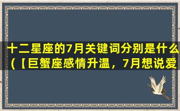 十二星座的7月关键词分别是什么(【巨蟹座感情升温，7月想说爱你不容易】)