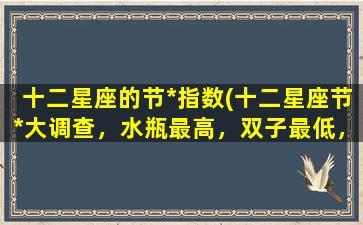 十二星座的节*指数(十二星座节*大调查，水瓶最高，双子最低，你敢不敢来测一测？)