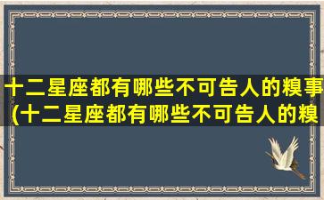 十二星座都有哪些不可告人的糗事(十二星座都有哪些不可告人的糗事呢）