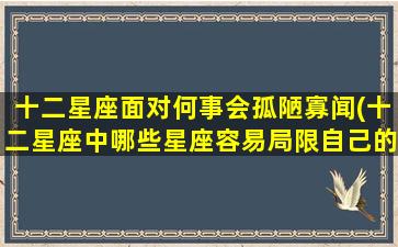 十二星座面对何事会孤陋寡闻(十二星座中哪些星座容易局限自己的视野，成为孤陋寡闻的人？)