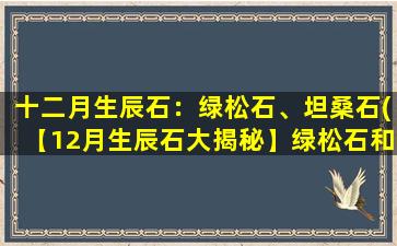 十二月生辰石：绿松石、坦桑石(【12月生辰石大揭秘】绿松石和坦桑石都是十二月份的守护石，它们的含义和故事你知道吗？)