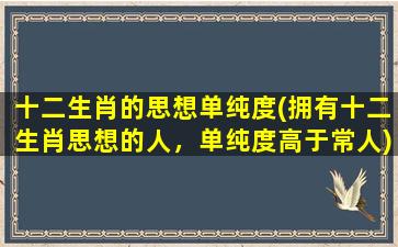 十二生肖的思想单纯度(拥有十二生肖思想的人，单纯度高于常人)