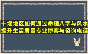 十堰地区如何通过命理八字与风水提升生活质量专业博客与咨询电话指南