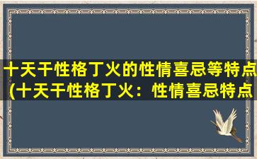 十天干性格丁火的性情喜忌等特点(十天干性格丁火：性情喜忌特点大揭秘！)