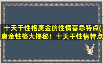 十天干性格庚金的性情喜忌特点(庚金性格大揭秘！十天干性情特点、喜好与忌讳全解析！)