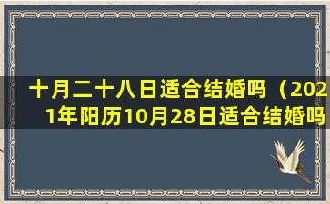 十月二十八日适合结婚吗（2021年阳历10月28日适合结婚吗）