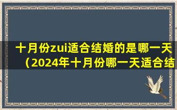 十月份zui适合结婚的是哪一天（2024年十月份哪一天适合结婚）