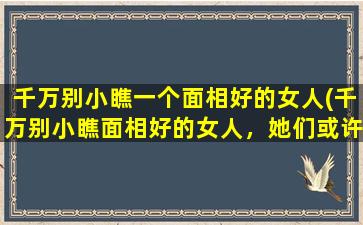 千万别小瞧一个面相好的女人(千万别小瞧面相好的女人，她们或许能让你大吃一惊！)