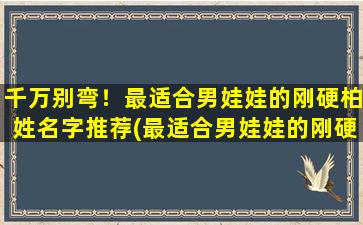 千万别弯！最适合男娃娃的刚硬柏姓名字推荐(最适合男娃娃的刚硬柏姓名字推荐及命名注意事项)