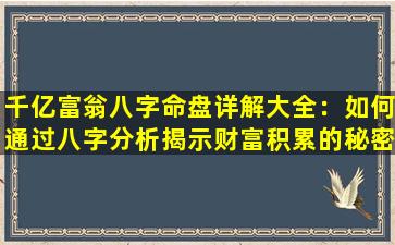 千亿富翁八字命盘详解大全：如何通过八字分析揭示财富积累的秘密