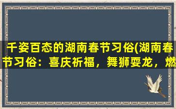 千姿百态的湖南春节习俗(湖南春节习俗：喜庆祈福，舞狮耍龙，燃放烟花爆竹，品尝美食，祭祖迎神)