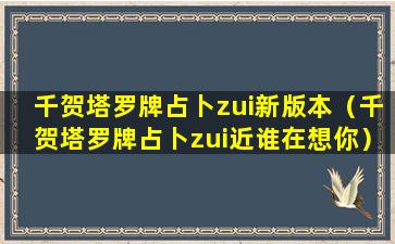 千贺塔罗牌占卜zui新版本（千贺塔罗牌占卜zui近谁在想你）