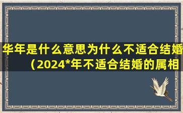 华年是什么意思为什么不适合结婚（2024*年不适合结婚的属相）