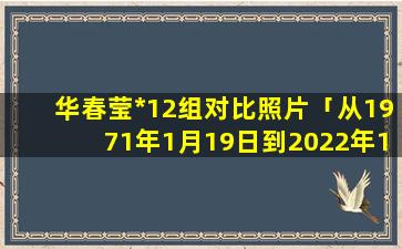 华春莹*12组对比照片「从1971年1月19日到2022年1月30日一共有多少天日」