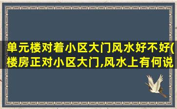 单元楼对着小区大门风水好不好(楼房正对小区大门,风水上有何说法)