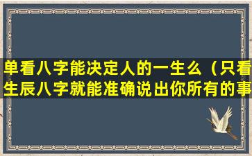 单看八字能决定人的一生么（只看生辰八字就能准确说出你所有的事情）