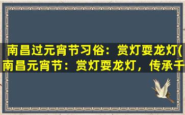 南昌过元宵节习俗：赏灯耍龙灯(南昌元宵节：赏灯耍龙灯，传承千年的传统习俗！)