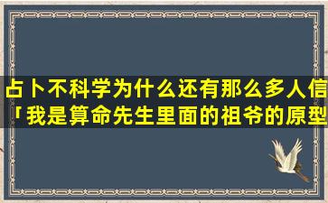 占卜不科学为什么还有那么多人信「我是算命先生里面的祖爷的原型是谁」