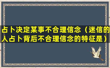 占卜决定某事不合理信念（迷信的人占卜背后不合理信念的特征是）