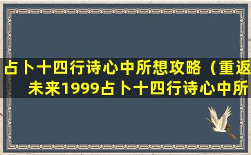 占卜十四行诗心中所想攻略（重返未来1999占卜十四行诗心中所想）