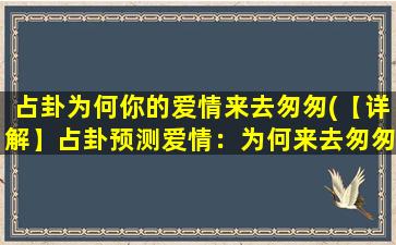 占卦为何你的爱情来去匆匆(【详解】占卦预测爱情：为何来去匆匆？)