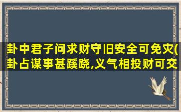 卦中君子问求财守旧安全可免灾(卦占谋事甚蹊跷,义气相投财可交)