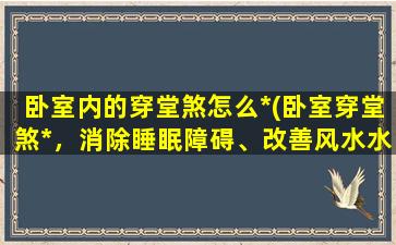 卧室内的穿堂煞怎么*(卧室穿堂煞*，消除睡眠障碍、改善风水水平的必达措施)