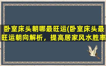 卧室床头朝哪最旺运(卧室床头最旺运朝向解析，提高居家风水胜率)