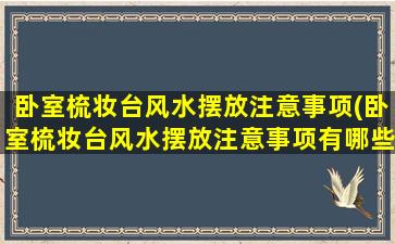 卧室梳妆台风水摆放注意事项(卧室梳妆台风水摆放注意事项有哪些)