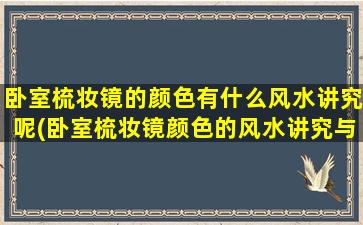 卧室梳妆镜的颜色有什么风水讲究呢(卧室梳妆镜颜色的风水讲究与您的家居风水息息相关)