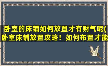 卧室的床铺如何放置才有财气呢(卧室床铺放置攻略！如何布置才能招财进宝？)