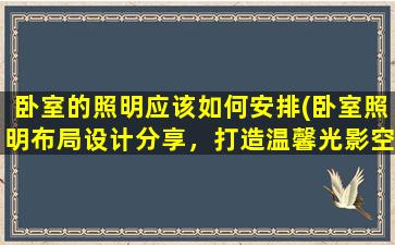 卧室的照明应该如何安排(卧室照明布局设计分享，打造温馨光影空间)