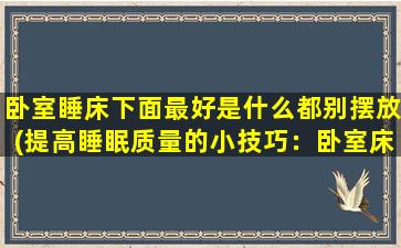 卧室睡床下面最好是什么都别摆放(提高睡眠质量的小技巧：卧室床底下的‘禁忌’物品，你知道吗？)