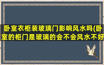 卧室衣柜装玻璃门影响风水吗(卧室的柜门是玻璃的会不会风水不好)