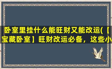 卧室里挂什么能旺财又能改运(【宝藏卧室】旺财改运必备，这些小物件竟然神效倍增！)