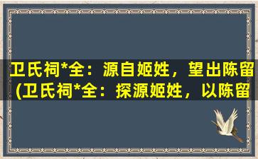 卫氏祠*全：源自姬姓，望出陈留(卫氏祠*全：探源姬姓，以陈留为核心，共享先祖文化精髓)