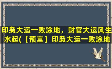 印枭大运一败涂地，财官大运风生水起(【预言】印枭大运一败涂地，财官大运风生水起，命运轮回再度探秘！)