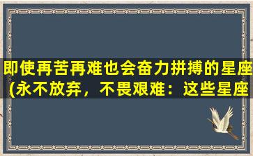 即使再苦再难也会奋力拼搏的星座(永不放弃，不畏艰难：这些星座总是奋力拼搏)