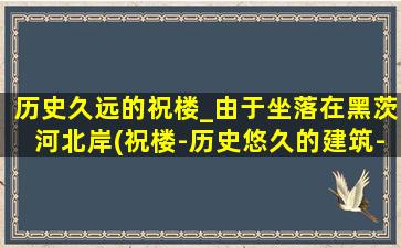 历史久远的祝楼_由于坐落在黑茨河北岸(祝楼-历史悠久的建筑-黑茨河北岸)