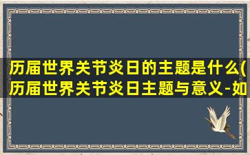 历届世界关节炎日的主题是什么(历届世界关节炎日主题与意义-如何预防关节炎)