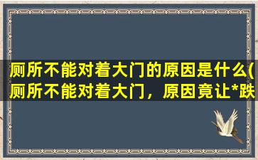 厕所不能对着大门的原因是什么(厕所不能对着大门，原因竟让*跌眼镜！)