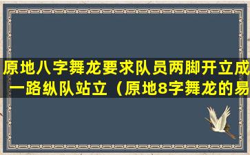 原地八字舞龙要求队员两脚开立成一路纵队站立（原地8字舞龙的易犯错误有）