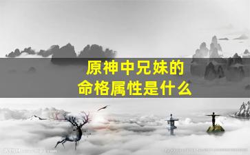 原神中兄妹的命格属性是什么