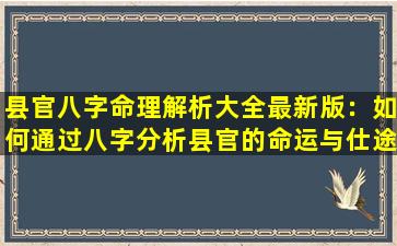 县官八字命理解析大全最新版：如何通过八字分析县官的命运与仕途